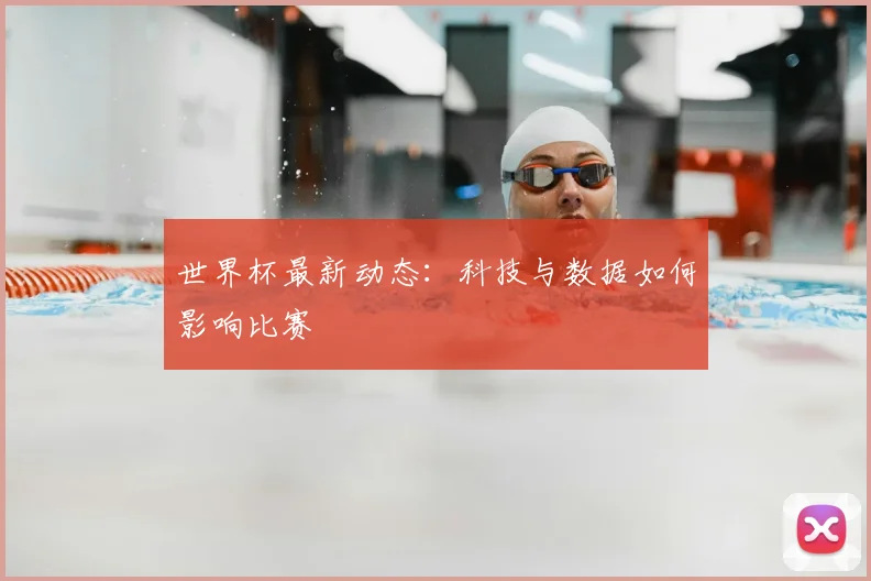 世界杯最新动态:科技与数据如何影响比赛