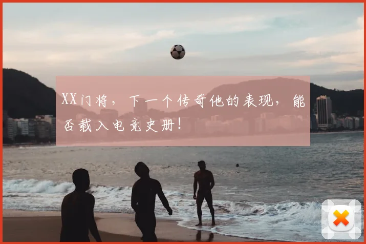 XX门将,下一个传奇他的表现,能否载入电竞史册!